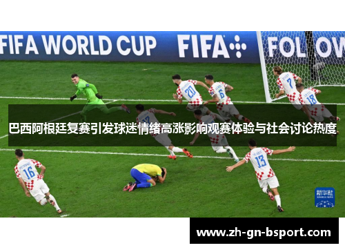 巴西阿根廷复赛引发球迷情绪高涨影响观赛体验与社会讨论热度