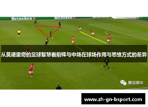 从莫德里奇的足球智慧看前锋与中场在球场作用与思维方式的差异