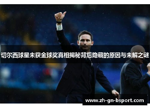 切尔西球星未获金球奖真相揭秘背后隐藏的原因与未解之谜