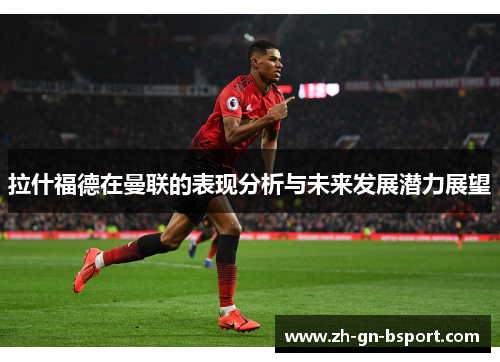 拉什福德在曼联的表现分析与未来发展潜力展望