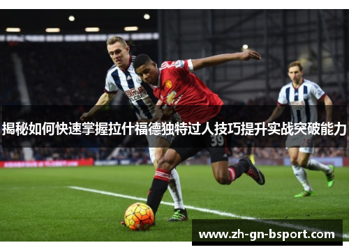 揭秘如何快速掌握拉什福德独特过人技巧提升实战突破能力