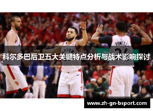 科尔多巴后卫五大关键特点分析与战术影响探讨