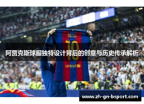 阿贾克斯球服独特设计背后的创意与历史传承解析