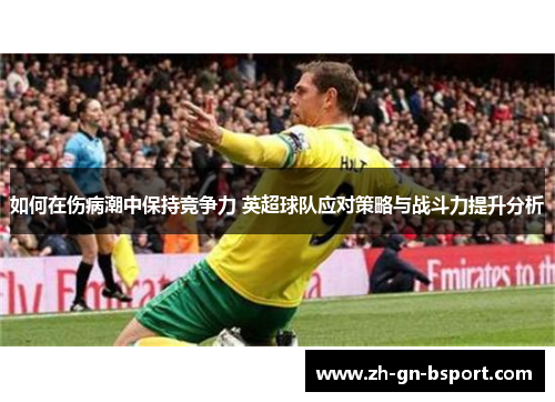 如何在伤病潮中保持竞争力 英超球队应对策略与战斗力提升分析