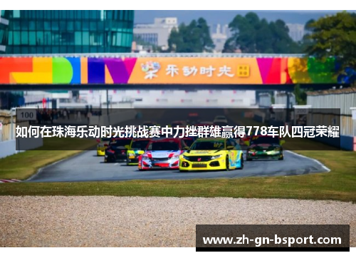 如何在珠海乐动时光挑战赛中力挫群雄赢得778车队四冠荣耀