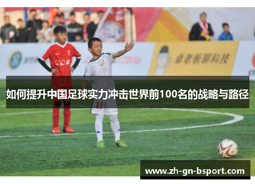 如何提升中国足球实力冲击世界前100名的战略与路径