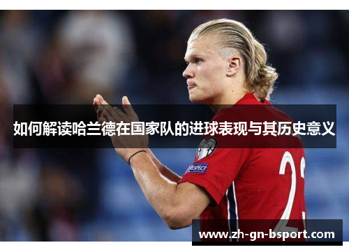 如何解读哈兰德在国家队的进球表现与其历史意义