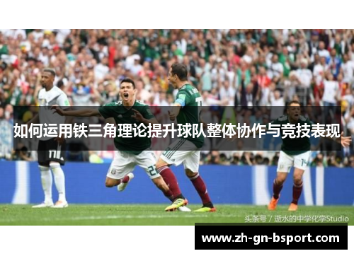 如何运用铁三角理论提升球队整体协作与竞技表现