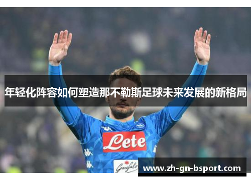 年轻化阵容如何塑造那不勒斯足球未来发展的新格局