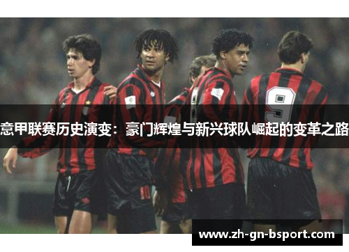 意甲联赛历史演变：豪门辉煌与新兴球队崛起的变革之路