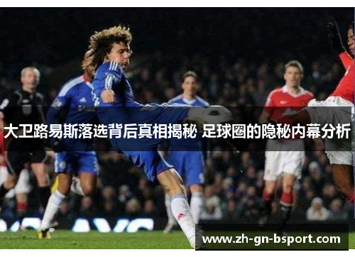 大卫路易斯落选背后真相揭秘 足球圈的隐秘内幕分析