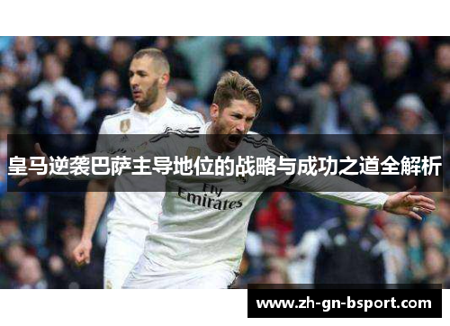 皇马逆袭巴萨主导地位的战略与成功之道全解析