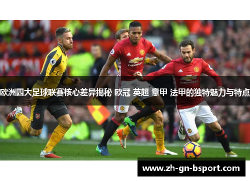 欧洲四大足球联赛核心差异揭秘 欧冠 英超 意甲 法甲的独特魅力与特点