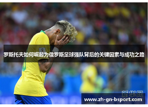 罗斯托夫如何崛起为俄罗斯足球强队背后的关键因素与成功之路