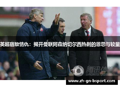 英超宿敌情仇：揭开曼联阿森纳切尔西热刺的恩怨与较量