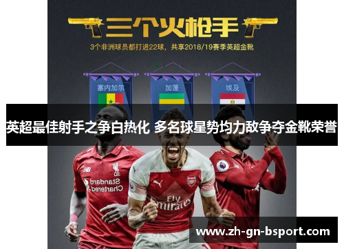 英超最佳射手之争白热化 多名球星势均力敌争夺金靴荣誉