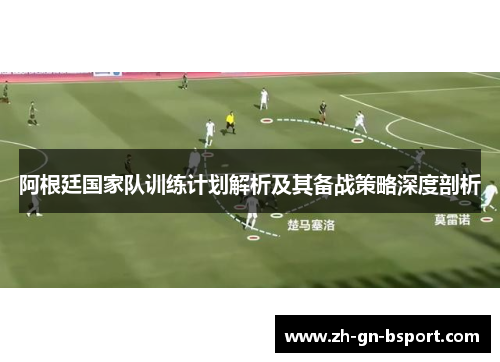 阿根廷国家队训练计划解析及其备战策略深度剖析