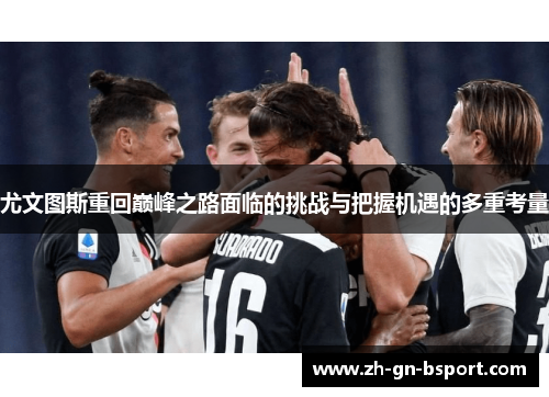 尤文图斯重回巅峰之路面临的挑战与把握机遇的多重考量