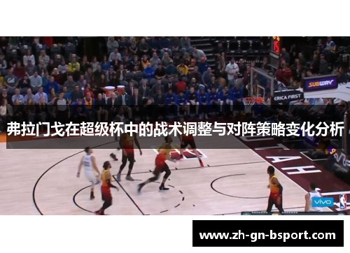 弗拉门戈在超级杯中的战术调整与对阵策略变化分析