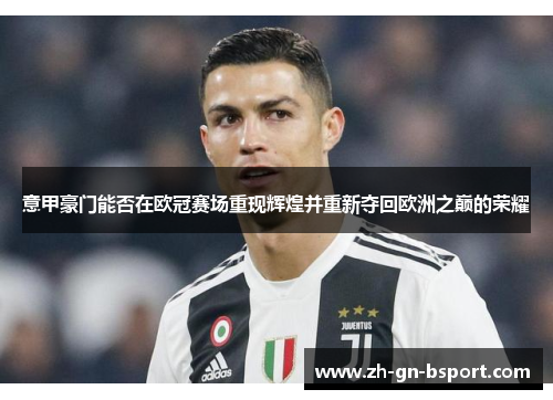 意甲豪门能否在欧冠赛场重现辉煌并重新夺回欧洲之巅的荣耀