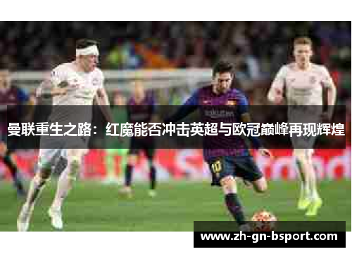 曼联重生之路：红魔能否冲击英超与欧冠巅峰再现辉煌