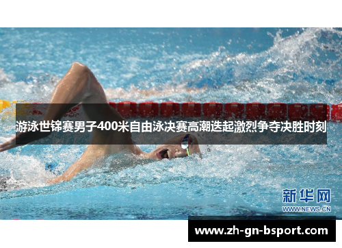 游泳世锦赛男子400米自由泳决赛高潮迭起激烈争夺决胜时刻