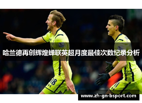 哈兰德再创辉煌蝉联英超月度最佳次数纪录分析