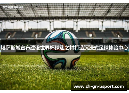 堪萨斯城宣布建设世界杯球迷之村打造沉浸式足球体验中心