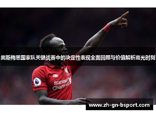 奥斯梅恩国家队关键战赛中的决定性表现全面回顾与价值解析高光时刻