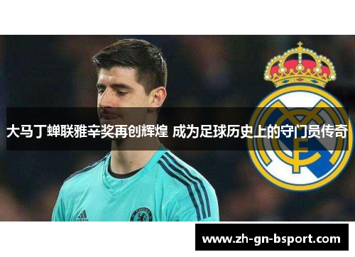 大马丁蝉联雅辛奖再创辉煌 成为足球历史上的守门员传奇