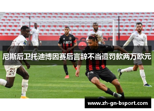 尼斯后卫托迪博因赛后言辞不当遭罚款两万欧元